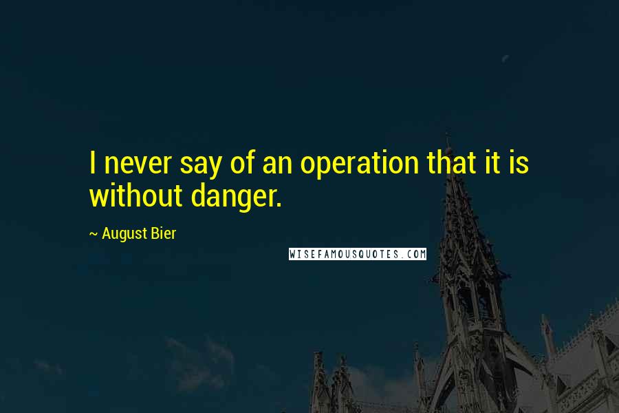 August Bier Quotes: I never say of an operation that it is without danger.