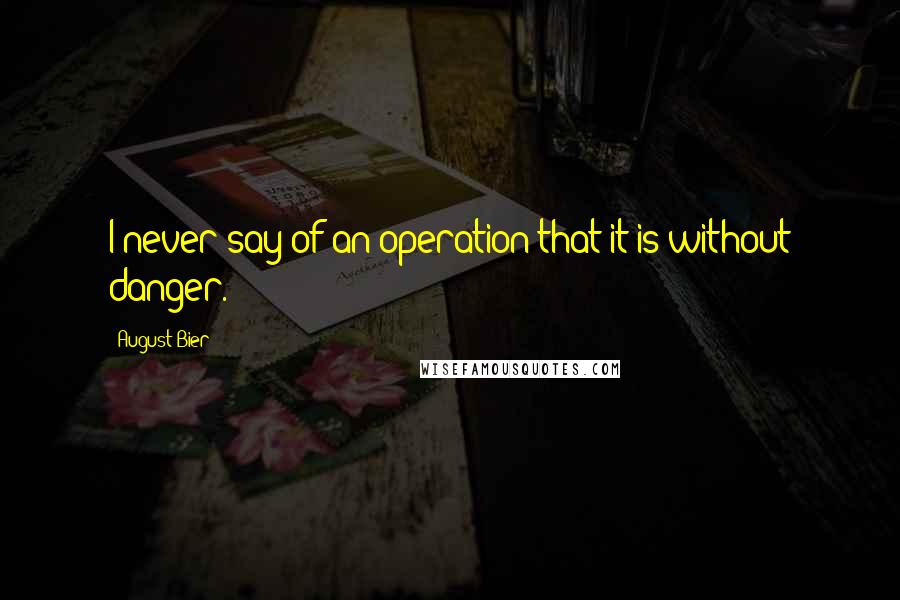 August Bier Quotes: I never say of an operation that it is without danger.