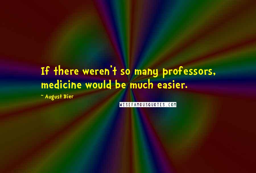 August Bier Quotes: If there weren't so many professors, medicine would be much easier.