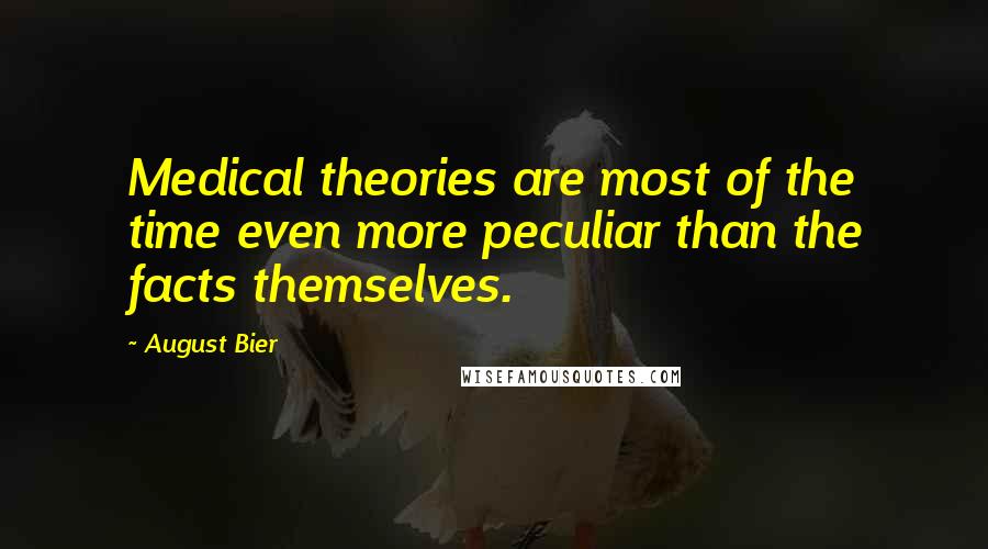 August Bier Quotes: Medical theories are most of the time even more peculiar than the facts themselves.