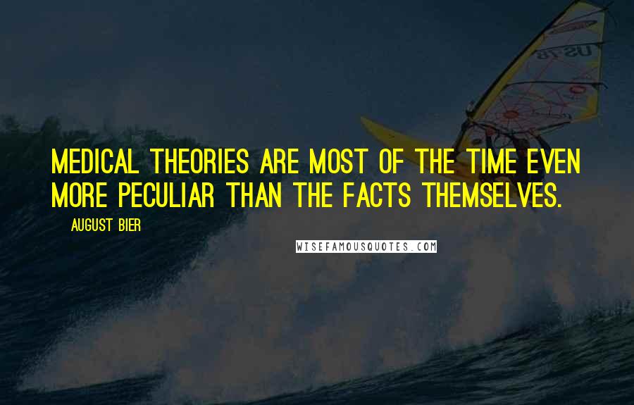 August Bier Quotes: Medical theories are most of the time even more peculiar than the facts themselves.