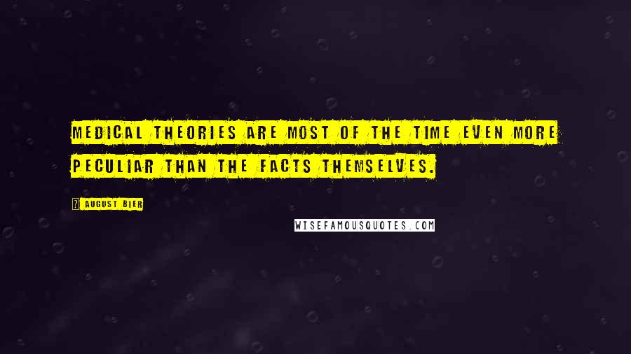 August Bier Quotes: Medical theories are most of the time even more peculiar than the facts themselves.