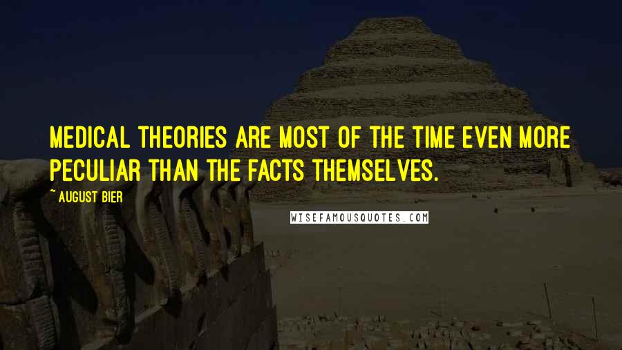 August Bier Quotes: Medical theories are most of the time even more peculiar than the facts themselves.