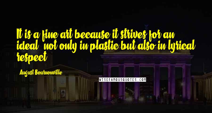 August Bournonville Quotes: It is a fine art because it strives for an ideal, not only in plastic but also in lyrical respect.