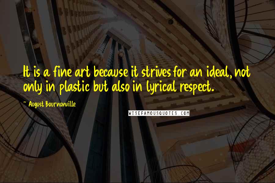 August Bournonville Quotes: It is a fine art because it strives for an ideal, not only in plastic but also in lyrical respect.