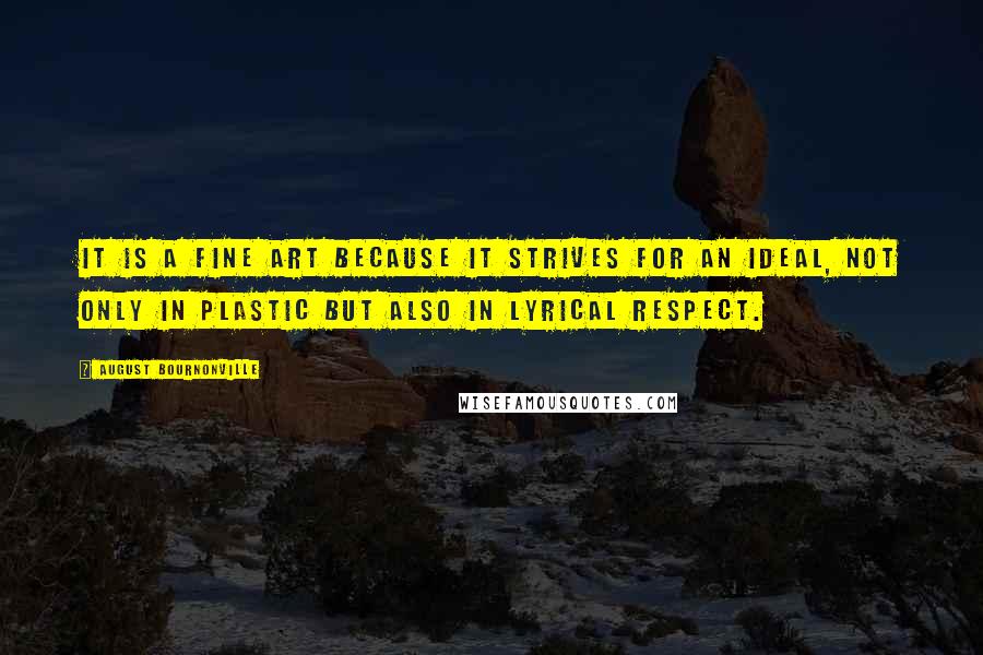 August Bournonville Quotes: It is a fine art because it strives for an ideal, not only in plastic but also in lyrical respect.