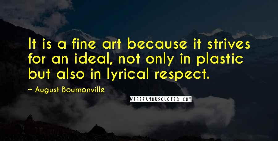 August Bournonville Quotes: It is a fine art because it strives for an ideal, not only in plastic but also in lyrical respect.