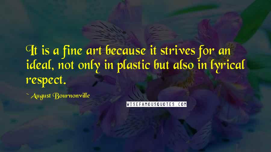 August Bournonville Quotes: It is a fine art because it strives for an ideal, not only in plastic but also in lyrical respect.