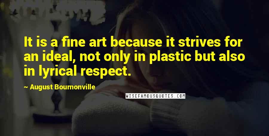 August Bournonville Quotes: It is a fine art because it strives for an ideal, not only in plastic but also in lyrical respect.