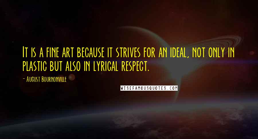 August Bournonville Quotes: It is a fine art because it strives for an ideal, not only in plastic but also in lyrical respect.