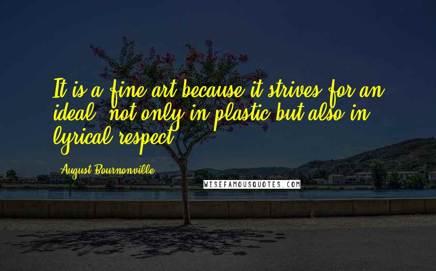 August Bournonville Quotes: It is a fine art because it strives for an ideal, not only in plastic but also in lyrical respect.