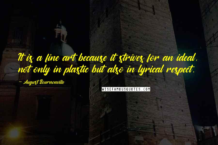 August Bournonville Quotes: It is a fine art because it strives for an ideal, not only in plastic but also in lyrical respect.