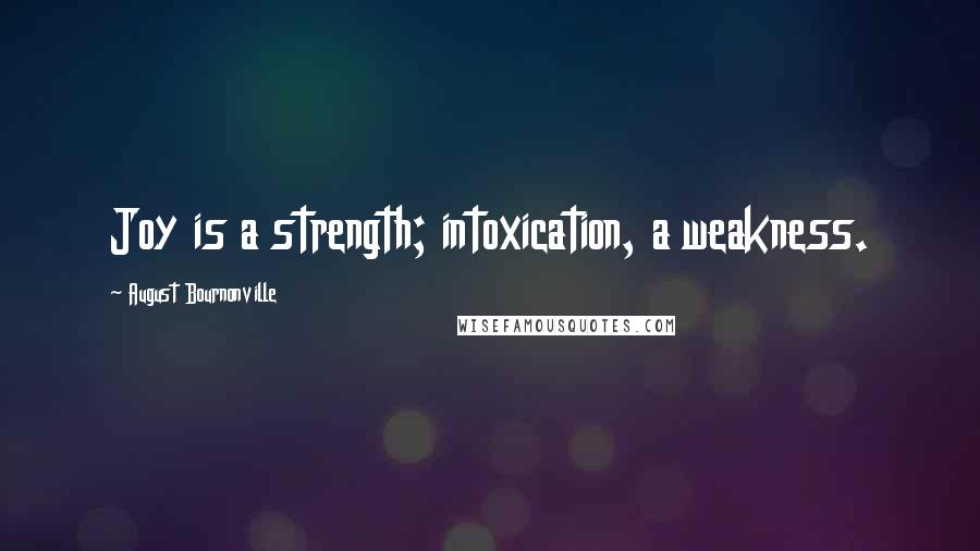 August Bournonville Quotes: Joy is a strength; intoxication, a weakness.