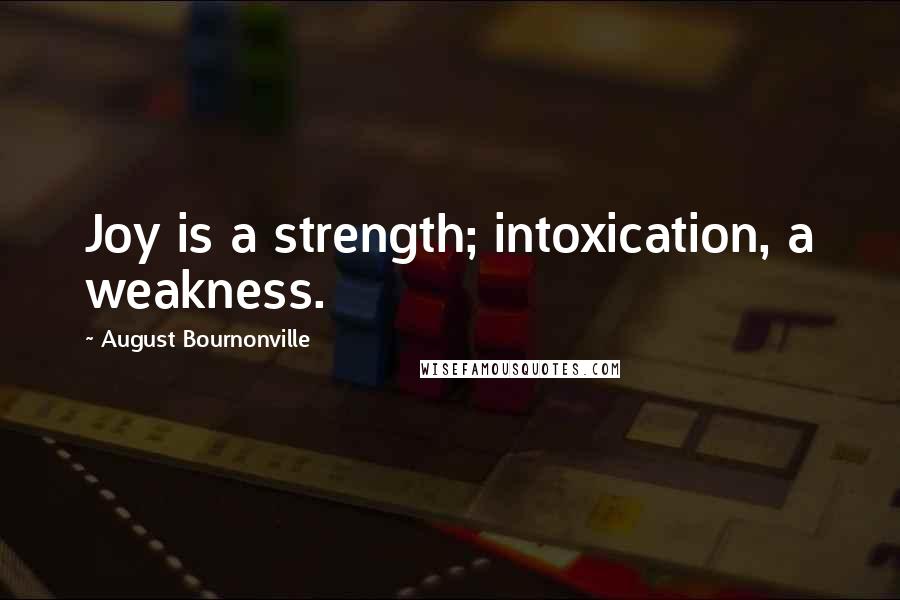 August Bournonville Quotes: Joy is a strength; intoxication, a weakness.