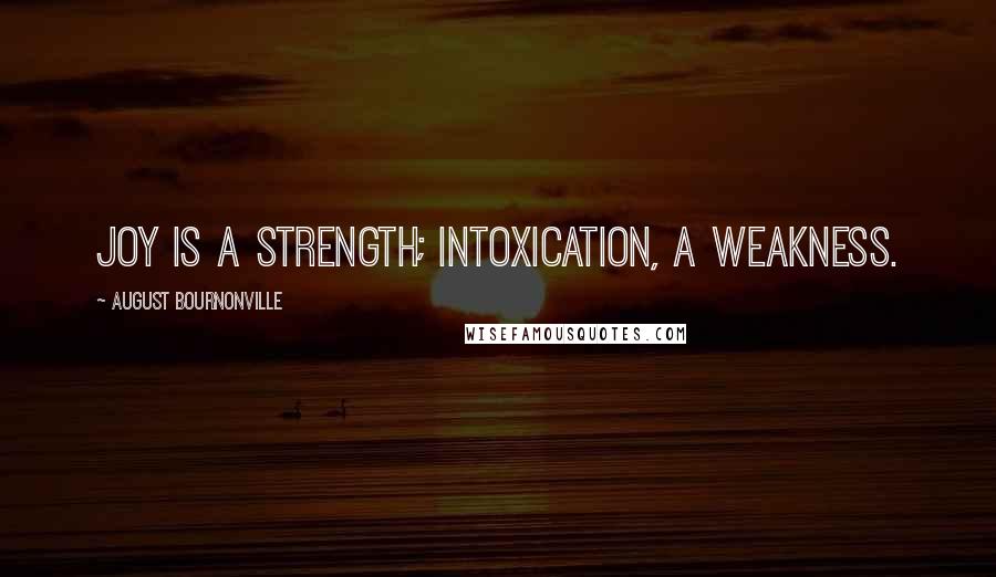 August Bournonville Quotes: Joy is a strength; intoxication, a weakness.