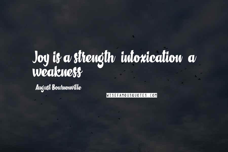 August Bournonville Quotes: Joy is a strength; intoxication, a weakness.