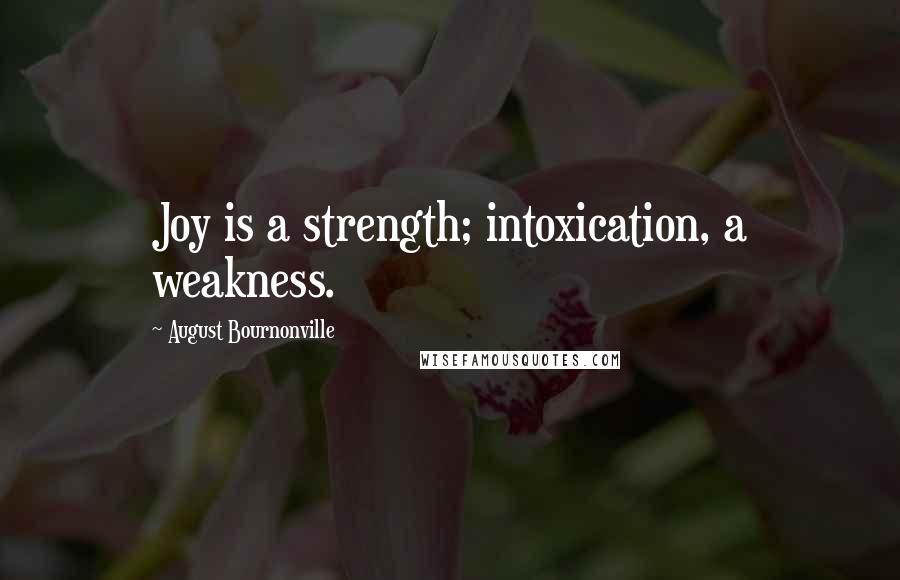 August Bournonville Quotes: Joy is a strength; intoxication, a weakness.