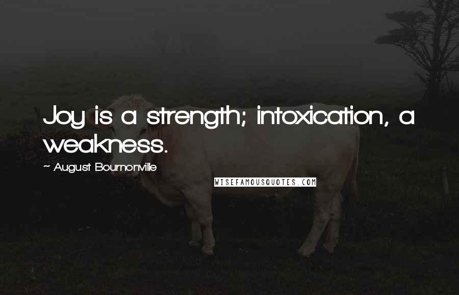 August Bournonville Quotes: Joy is a strength; intoxication, a weakness.