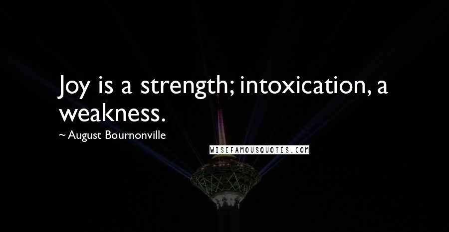 August Bournonville Quotes: Joy is a strength; intoxication, a weakness.