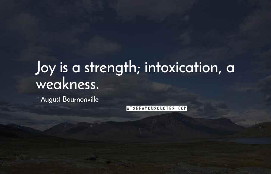 August Bournonville Quotes: Joy is a strength; intoxication, a weakness.