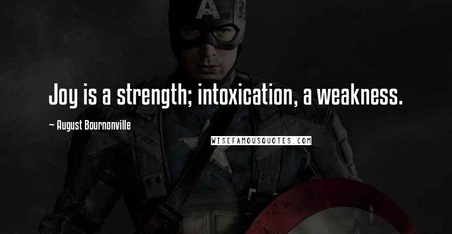 August Bournonville Quotes: Joy is a strength; intoxication, a weakness.