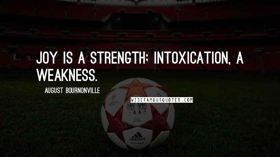 August Bournonville Quotes: Joy is a strength; intoxication, a weakness.