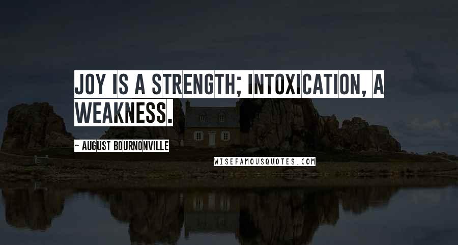 August Bournonville Quotes: Joy is a strength; intoxication, a weakness.