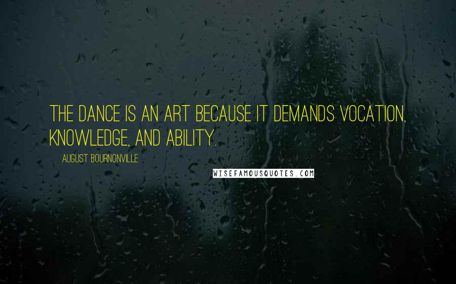 August Bournonville Quotes: The Dance is an art because it demands vocation, knowledge, and ability.