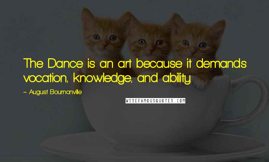 August Bournonville Quotes: The Dance is an art because it demands vocation, knowledge, and ability.