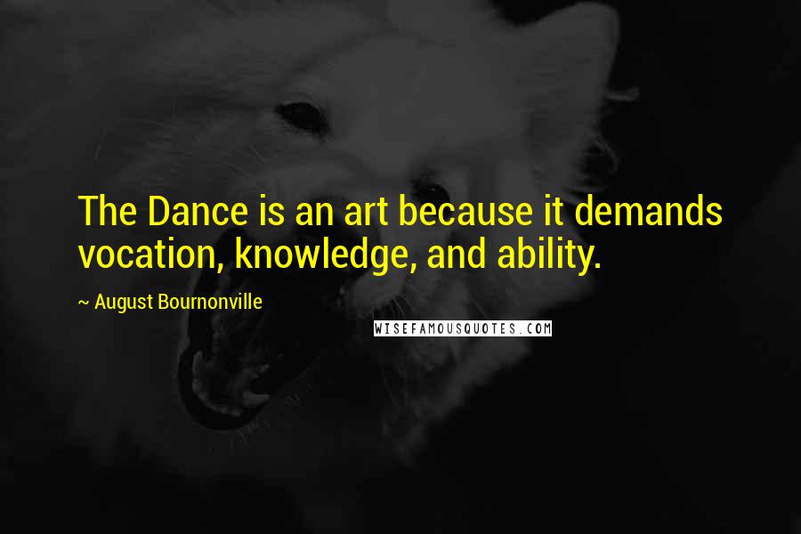 August Bournonville Quotes: The Dance is an art because it demands vocation, knowledge, and ability.