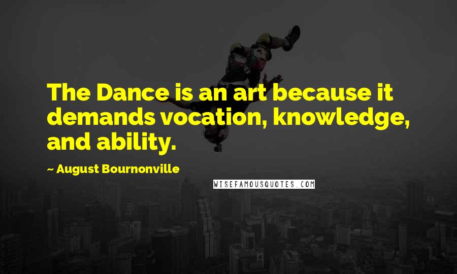 August Bournonville Quotes: The Dance is an art because it demands vocation, knowledge, and ability.