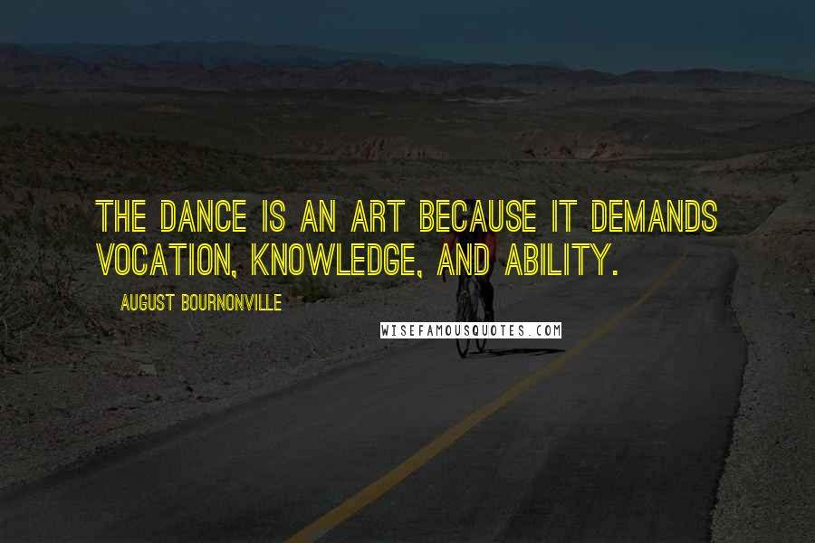 August Bournonville Quotes: The Dance is an art because it demands vocation, knowledge, and ability.