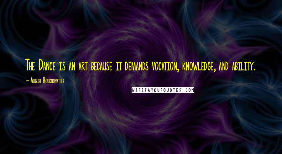 August Bournonville Quotes: The Dance is an art because it demands vocation, knowledge, and ability.