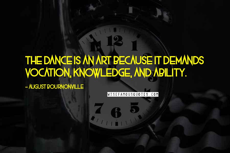 August Bournonville Quotes: The Dance is an art because it demands vocation, knowledge, and ability.