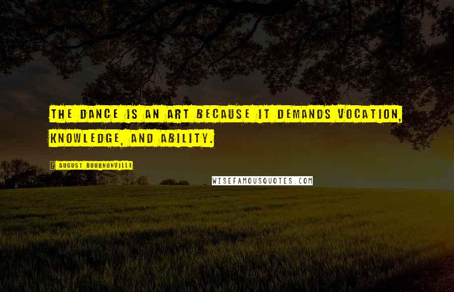 August Bournonville Quotes: The Dance is an art because it demands vocation, knowledge, and ability.