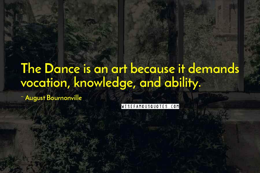 August Bournonville Quotes: The Dance is an art because it demands vocation, knowledge, and ability.