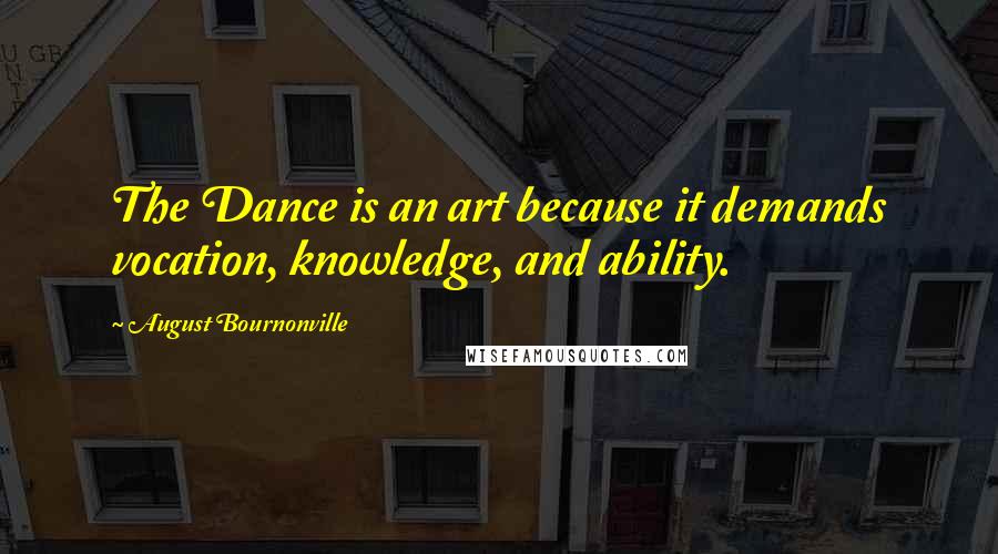 August Bournonville Quotes: The Dance is an art because it demands vocation, knowledge, and ability.