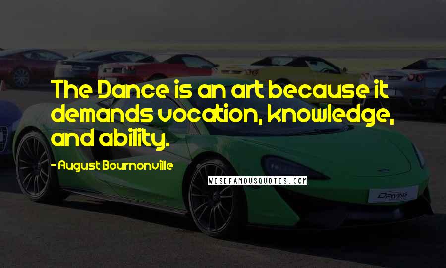 August Bournonville Quotes: The Dance is an art because it demands vocation, knowledge, and ability.