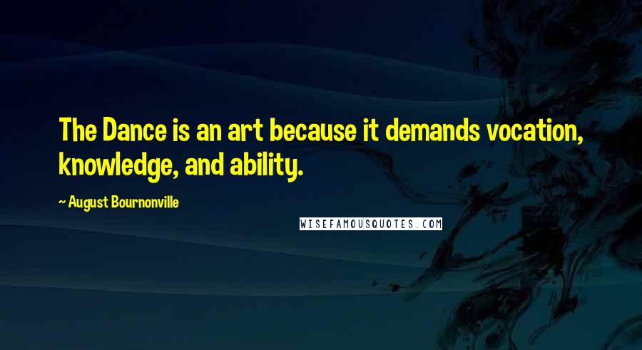 August Bournonville Quotes: The Dance is an art because it demands vocation, knowledge, and ability.