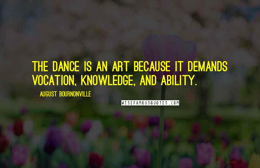 August Bournonville Quotes: The Dance is an art because it demands vocation, knowledge, and ability.