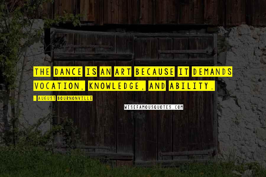 August Bournonville Quotes: The Dance is an art because it demands vocation, knowledge, and ability.