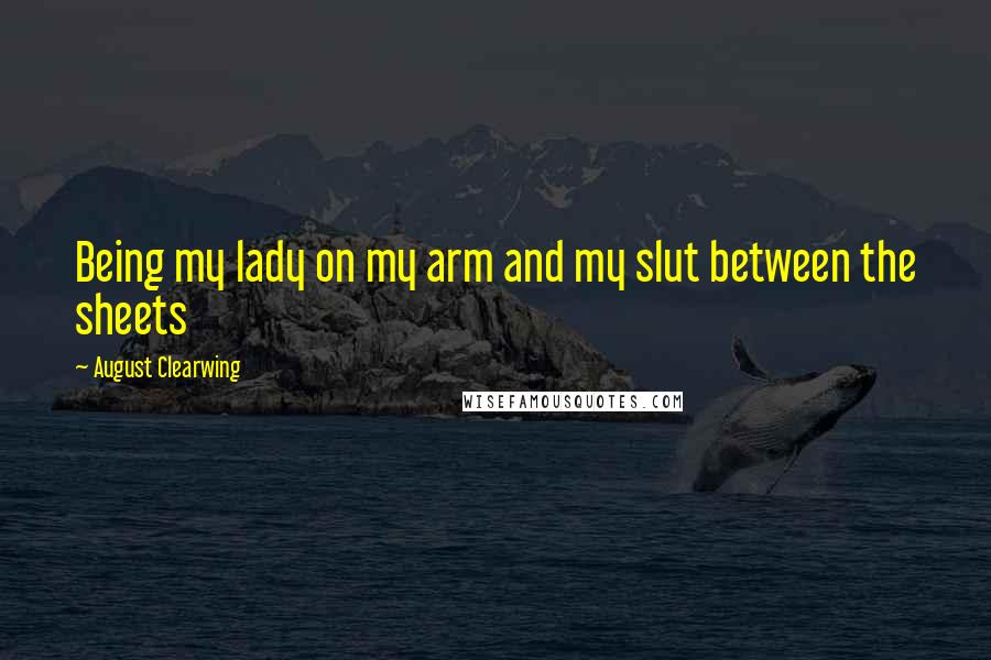 August Clearwing Quotes: Being my lady on my arm and my slut between the sheets