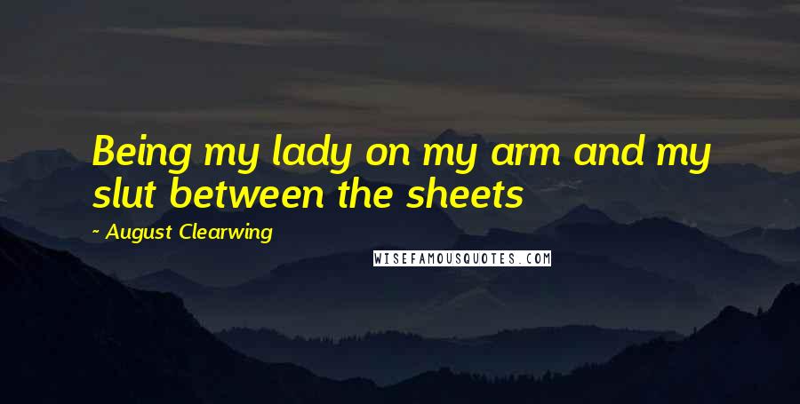 August Clearwing Quotes: Being my lady on my arm and my slut between the sheets