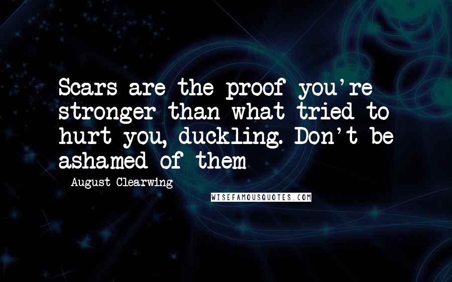 August Clearwing Quotes: Scars are the proof you're stronger than what tried to hurt you, duckling. Don't be ashamed of them