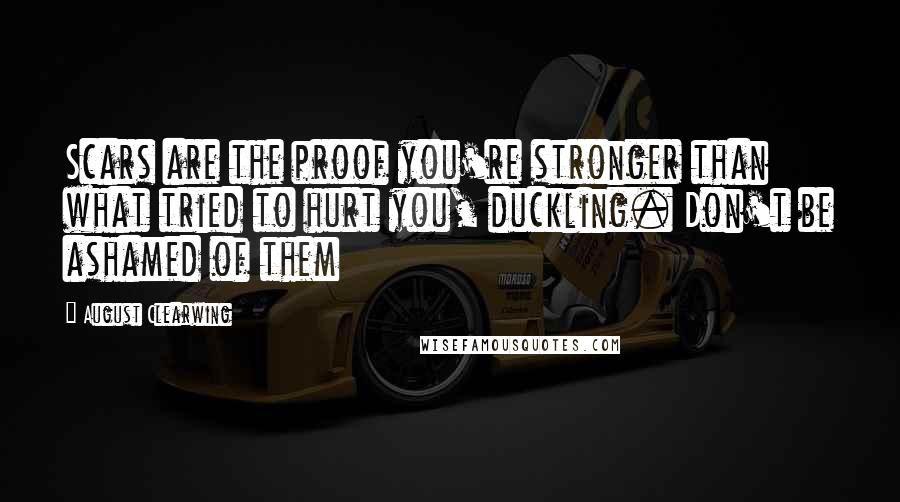 August Clearwing Quotes: Scars are the proof you're stronger than what tried to hurt you, duckling. Don't be ashamed of them