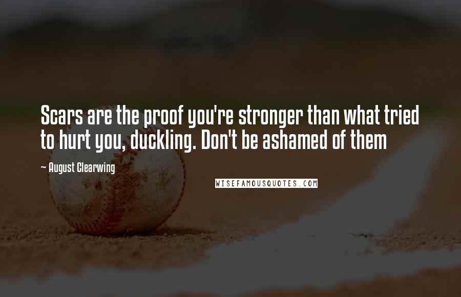 August Clearwing Quotes: Scars are the proof you're stronger than what tried to hurt you, duckling. Don't be ashamed of them