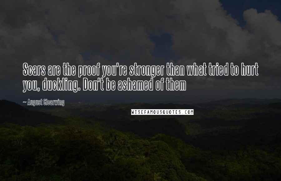 August Clearwing Quotes: Scars are the proof you're stronger than what tried to hurt you, duckling. Don't be ashamed of them