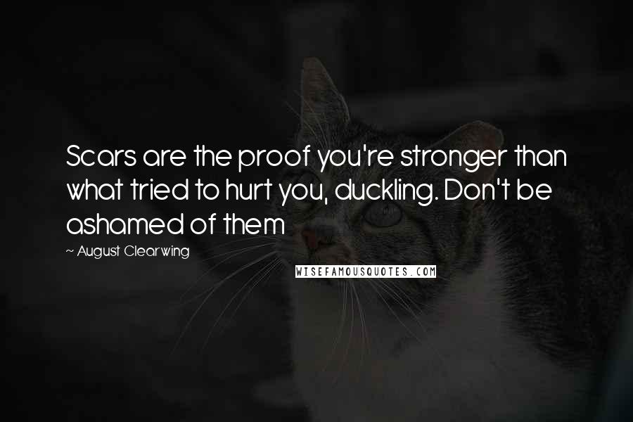 August Clearwing Quotes: Scars are the proof you're stronger than what tried to hurt you, duckling. Don't be ashamed of them