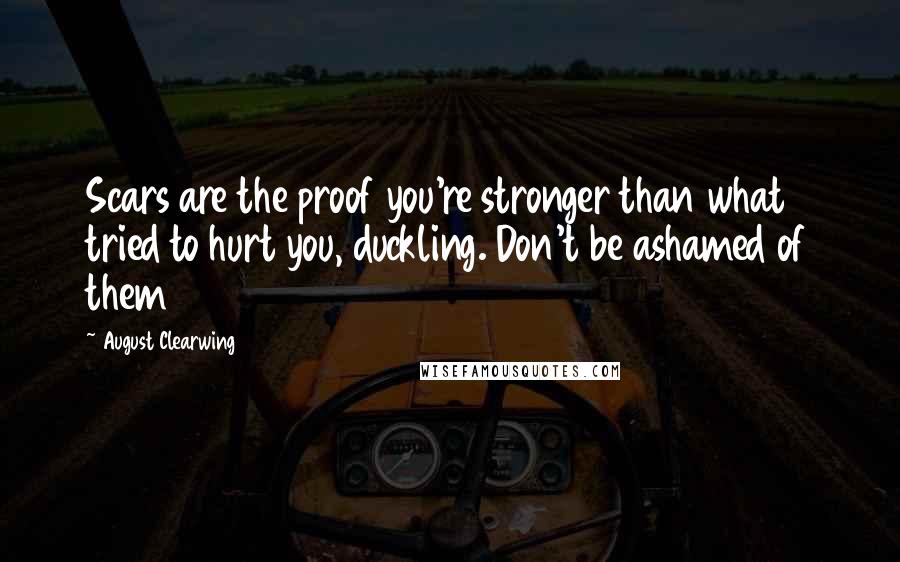 August Clearwing Quotes: Scars are the proof you're stronger than what tried to hurt you, duckling. Don't be ashamed of them