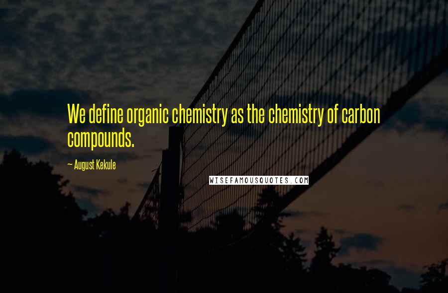 August Kekule Quotes: We define organic chemistry as the chemistry of carbon compounds.